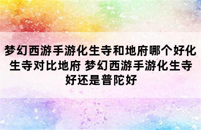 梦幻西游手游化生寺和地府哪个好化生寺对比地府 梦幻西游手游化生寺好还是普陀好